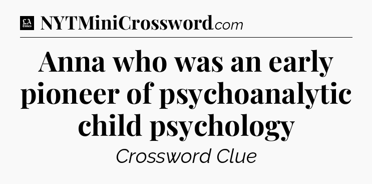 Anna who was an early pioneer of psychoanalytic child psychology - LA Times Crossword