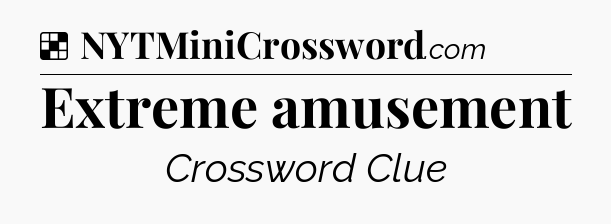 Solution: Extreme amusement - NYT Crossword