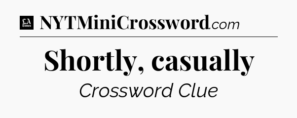 Shortly, casually - LA Times Crossword