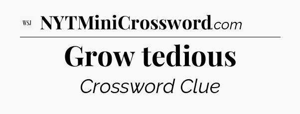 Grow tedious - WSJ Crossword