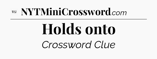 Holds onto - WSJ Crossword