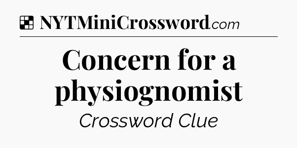 Solution: Concern for a physiognomist - NYT Crossword