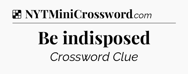 Solution: Be indisposed - NYT Crossword