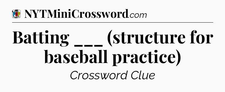 Batting ___ (structure for baseball practice) Crossword Clue