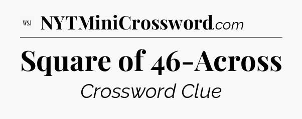 Square of 46-Across - WSJ Crossword