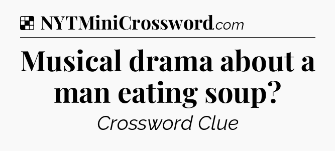 Solution: Musical drama about a man eating soup - NYT Crossword
