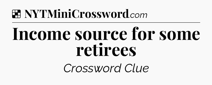 Solution: Income source for some retirees - NYT Crossword