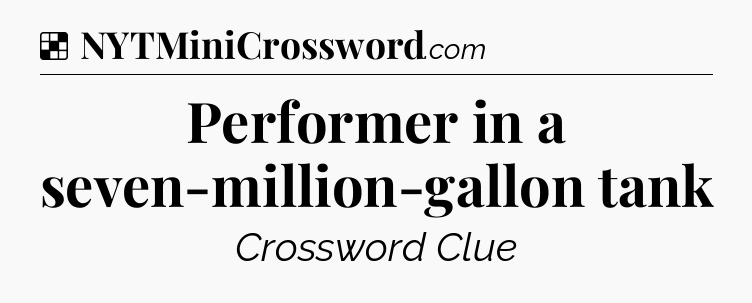 Solution: Performer in a seven-million-gallon tank - NYT Crossword