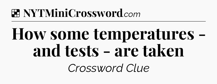 Solution: How some temperatures - and tests - are taken - NYT Crossword