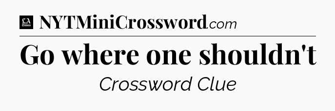 Go where one shouldn't - LA Times Crossword