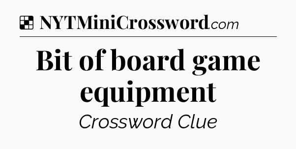 Solution: Bit of board game equipment - NYT Crossword