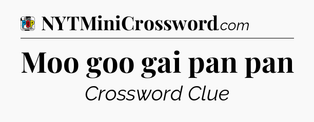 Moo goo gai pan pan Crossword Clue