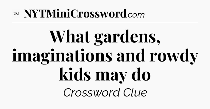 What gardens, imaginations and rowdy kids may do - WSJ Crossword