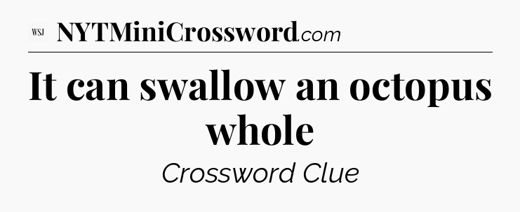 It can swallow an octopus whole - WSJ Crossword