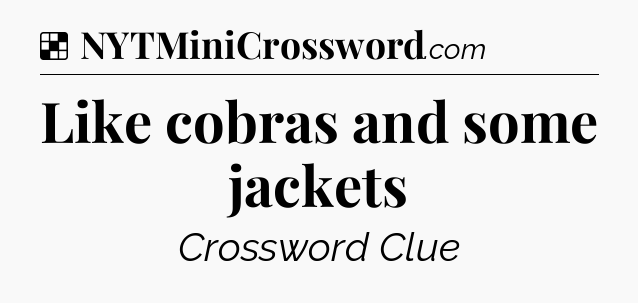 Solution: Like cobras and some jackets - NYT Crossword