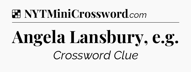 Solution: Angela Lansbury, e.g - NYT Crossword