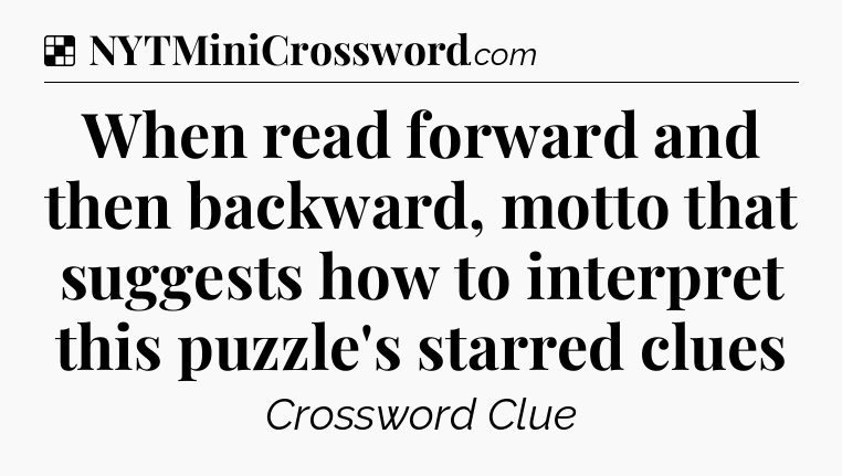 Solution: When read forward and then backward, motto that suggests how to interpret this puzzle's starred clues - NYT Crossword