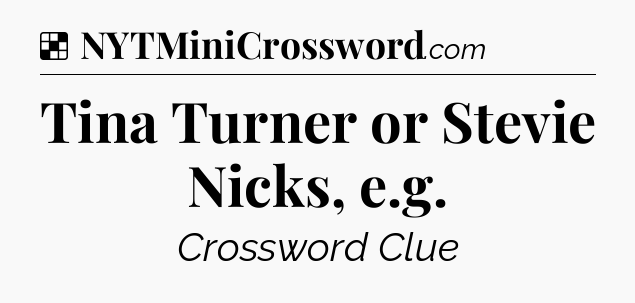 Solution: Tina Turner or Stevie Nicks, e.g - NYT Crossword