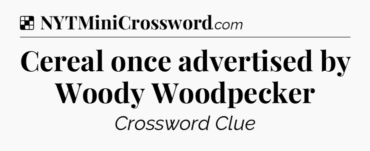 Solution: Cereal once advertised by Woody Woodpecker - NYT Crossword