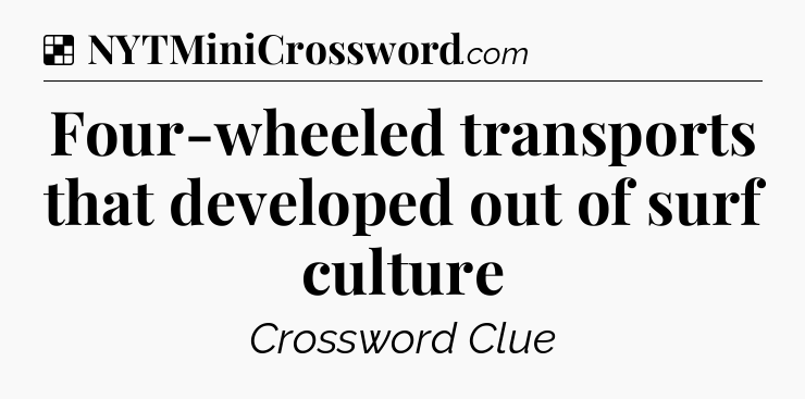 Solution: Four-wheeled transports that developed out of surf culture - NYT Crossword