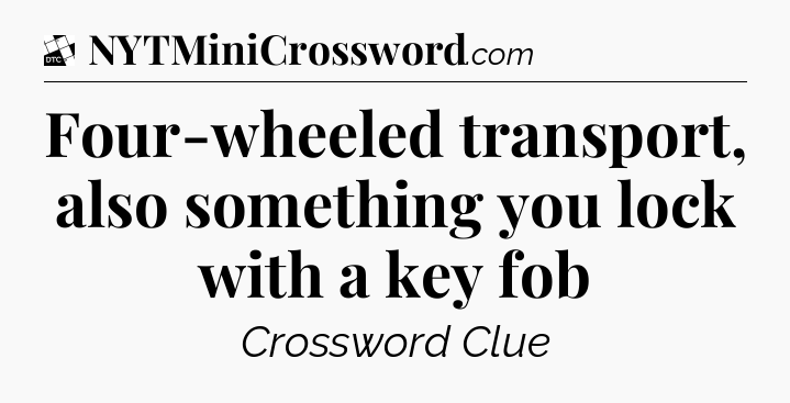 Four-wheeled transport, also something you lock with a key fob - Daily Themed Classic Crossword