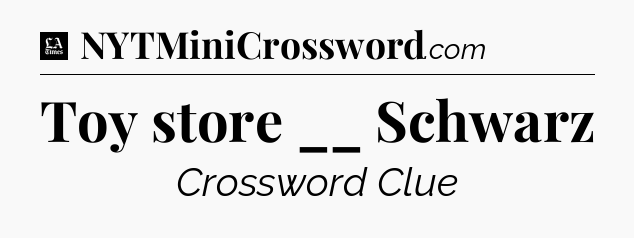 Toy store __ Schwarz - LA Times Crossword