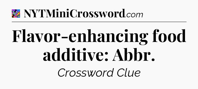 Flavor-enhancing food additive: Abbr Crossword Clue