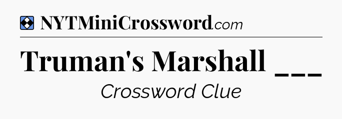 Solution: Truman's Marshall ___ - NYT Mini Crossword