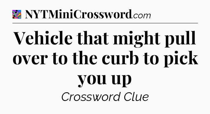 Vehicle that might pull over to the curb to pick you up Crossword Clue
