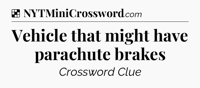 Solution: Vehicle that might have parachute brakes - NYT Crossword