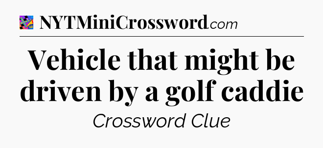 Vehicle that might be driven by a golf caddie Crossword Clue