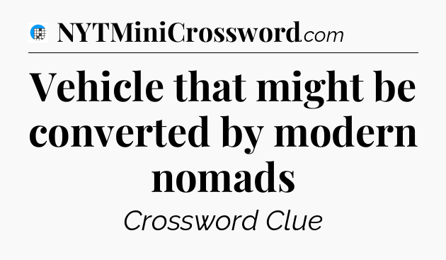Vehicle that might be converted by modern nomads Crossword Clue