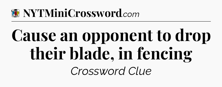 Cause an opponent to drop their blade, in fencing Crossword Clue
