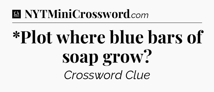 *Plot where blue bars of soap grow - LA Times Crossword