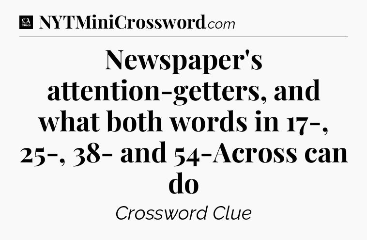 Newspaper's attention-getters, and what both words in 17-, 25-, 38- and 54-Across can do - LA Times Crossword
