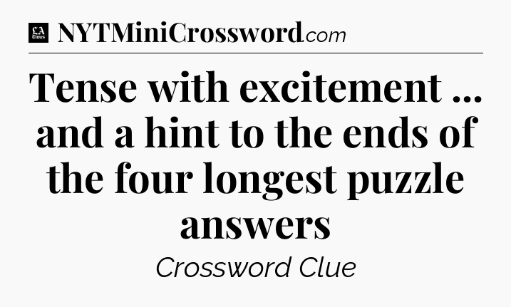 Tense with excitement ... and a hint to the ends of the four longest puzzle answers - LA Times Crossword