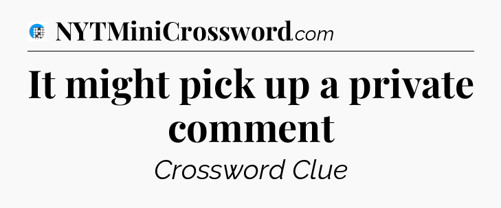 It might pick up a private comment Crossword Clue