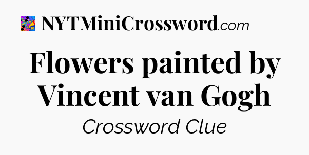 Flowers painted by Vincent van Gogh Crossword Clue