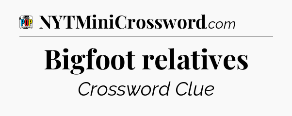 Bigfoot relatives Crossword Clue