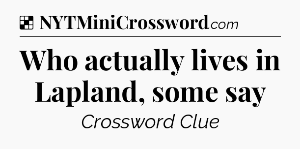 Solution: Who actually lives in Lapland, some say - NYT Crossword