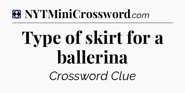 Solution: Type of skirt for a ballerina - NYT Mini Crossword
