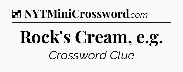 Solution: Rock's Cream, e.g - NYT Crossword