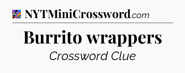 Burrito wrappers Crossword Clue