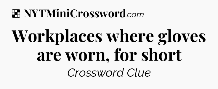 Solution: Workplaces where gloves are worn, for short - NYT Crossword