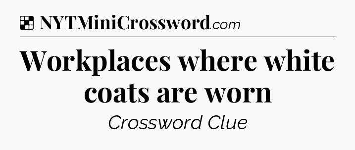 Solution: Workplaces where white coats are worn - NYT Crossword