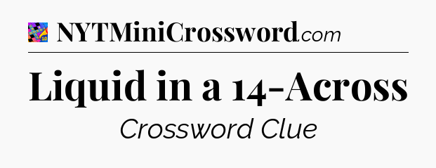 Liquid in a 14-Across Crossword Clue