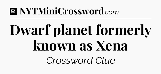 Dwarf planet formerly known as Xena - LA Times Crossword