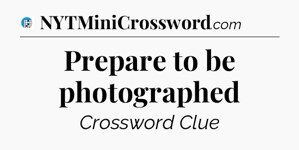 Prepare to be photographed Crossword Clue