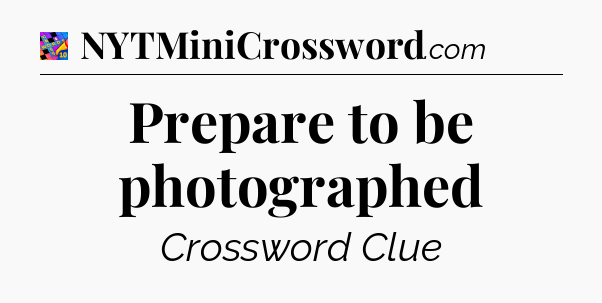 Prepare to be photographed Crossword Clue