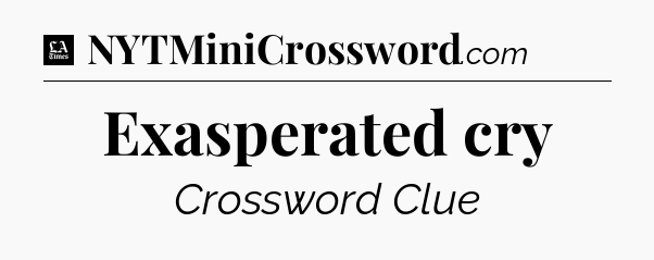 Exasperated cry - LA Times Crossword